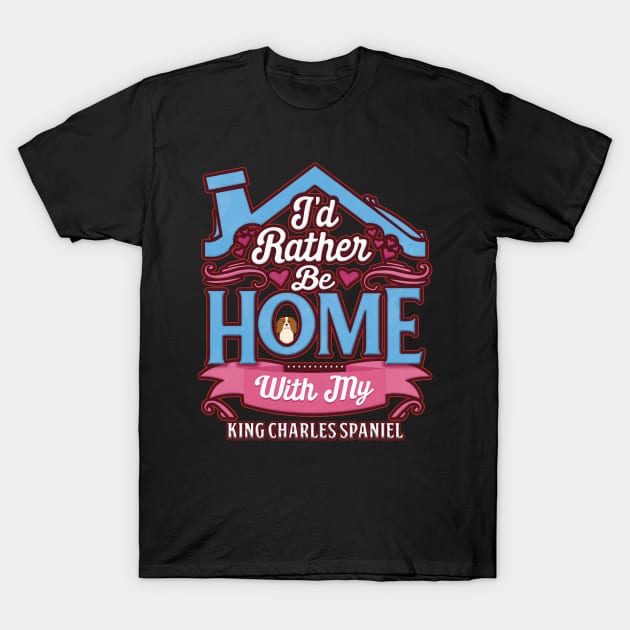 I'd Rather Be Home With My King Charles Spaniel - Gift For King Charles Spaniel Owner King Charles Spaniel Lover T-Shirt by HarrietsDogGifts